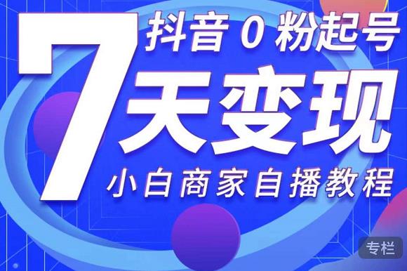 抖音0粉起号7天变现，无需专业的团队，小白商家从0到1自播教程-第二象限