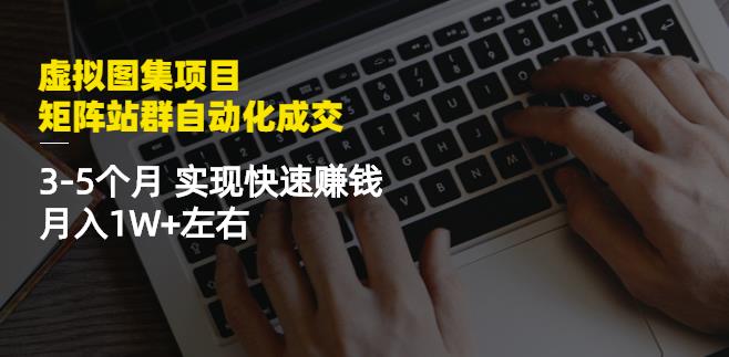 虚拟图集项目：矩阵站群自动化成交，3-5个月实现快速赚钱月入1W+左右-第二象限