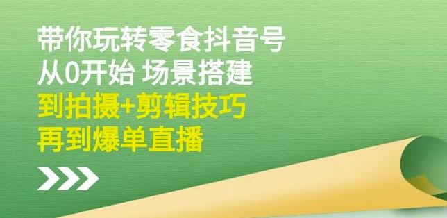 隋校长带你玩转抖音零食号：从0开始场景搭建，到拍摄+剪辑技巧，再到爆单直播-第二象限