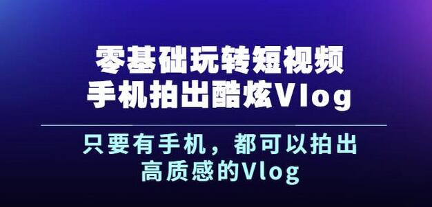 杨精坤零基础玩转短视频手机拍出酷炫Vlog，只要有手机就可以拍出高质感的Vlog-第二象限