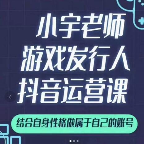小宇老师游戏发行人实战课，非常适合想把抖音做个副业的人，或者2次创业的人-第二象限