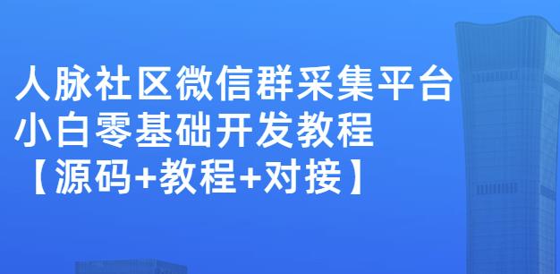外面卖1000的人脉社区微信群采集平台小白0基础开发教程【源码+教程+对接】-第二象限