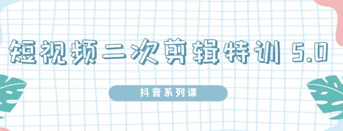 陆明明·短视频二次剪辑特训5.0，1部手机就可以操作，0基础掌握短视频二次剪辑和混剪技-第二象限