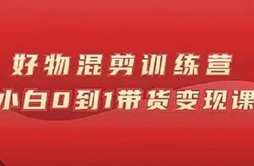万三好物混剪训练营：小白0到1带货变现课-第二象限