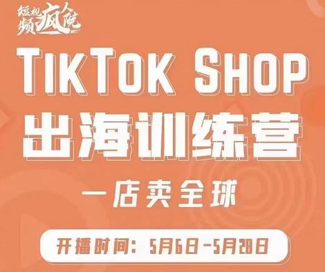疯人院:TikTok Shop出海训练营（一店卖全球)，出海抢占全球新流量-第二象限