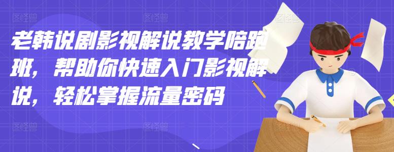 老韩说剧影视解说教学陪跑班，帮助你快速入门影视解说，轻松掌握流量密码-第二象限