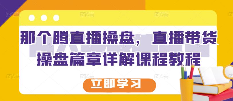 那个腾直播操盘，直播带货操盘篇章详解课程教程-第二象限