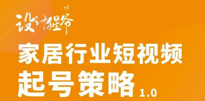 【设计猩爷】家居行业短视频起号策略，家居行业非主流短视频策略课价值4980元-第二象限