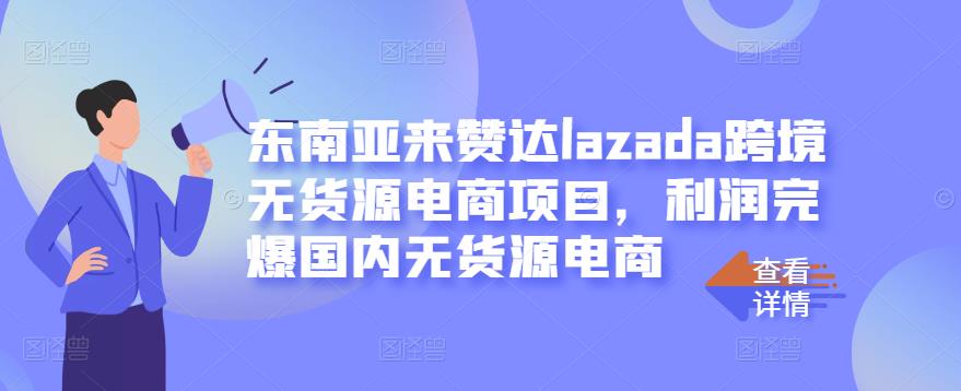 东南亚来赞达lazada跨境无货源电商项目，利润完爆国内无货源电商-第二象限