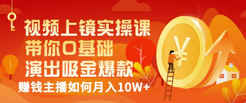 视频上镜实操课：带你0基础演出吸金爆款，赚钱主播如何月入10W+-第二象限