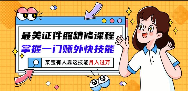 最美证件照精修课程：掌握一门赚外快技能，某宝有人靠这技能月入过万-第二象限