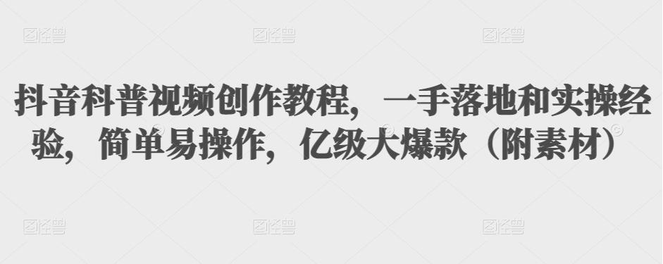 抖音科普视频创作教程，一手落地和实操经验，简单易操作，亿级大爆款（附素材）-第二象限