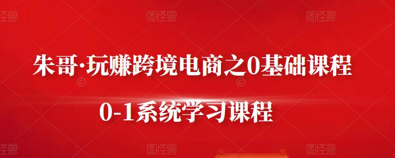朱哥·玩赚跨境电商之0基础课程，0-1系统学习课程-第二象限
