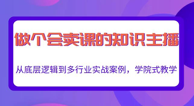 做一个会卖课的知识主播，从底层逻辑到多行业实战案例，学院式教学-第二象限
