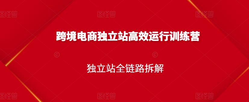 跨境电商独立站高效运行训练营，独立站全链路拆解-第二象限