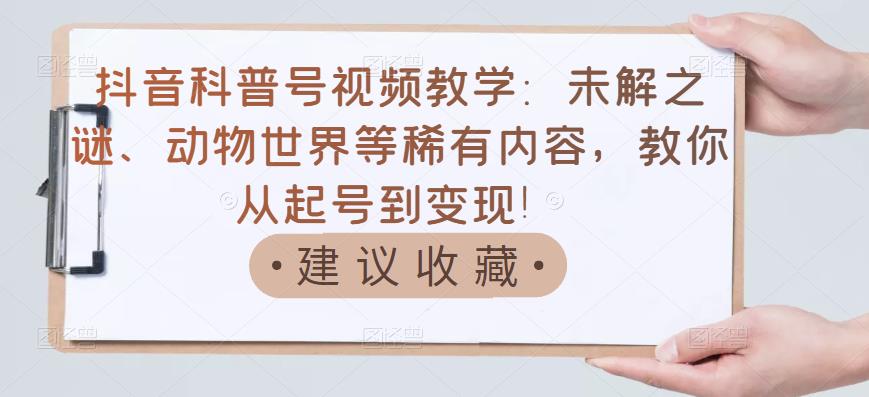 抖音科普号视频教学：未解之谜、动物世界等稀有内容，教你从起号到变现！-第二象限