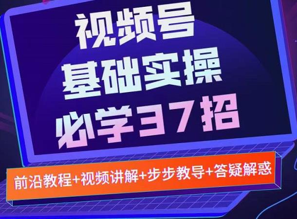 视频号实战基础必学37招，每个步骤都有具体操作流程，简单易懂好操作-第二象限