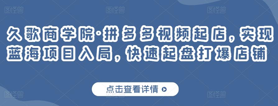 久歌商学院·拼多多视频起店，实现蓝海项目入局，快速起盘打爆店铺-第二象限