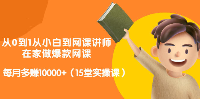 从0到1从小白到网课讲师：在家做爆款网课，每月多赚10000+（15堂实操课）-第二象限