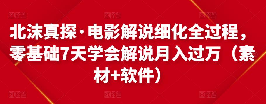 北沫真探·电影解说细化全过程，零基础7天学会电影解说月入过万（教程+素材+软件）-第二象限