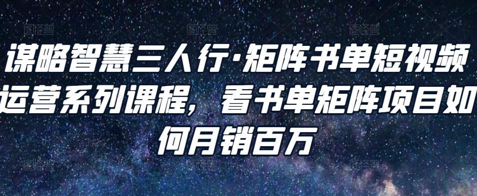 谋略智慧三人行·矩阵书单短视频运营系列课程，看书单矩阵项目如何月销百万-第二象限