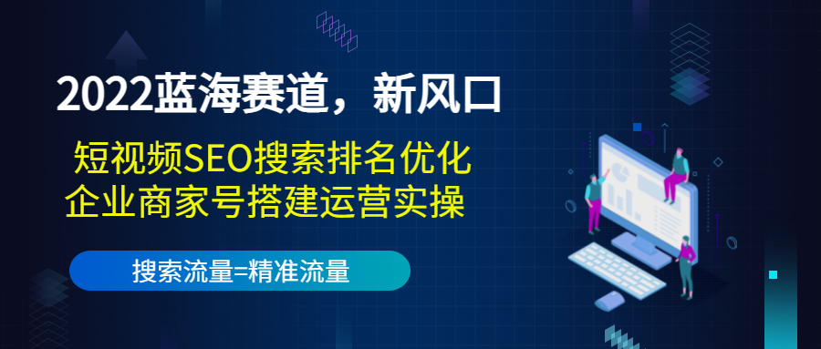 2022蓝海赛道，新风口：短视频SEO搜索排名优化+企业商家号搭建运营实操-第二象限