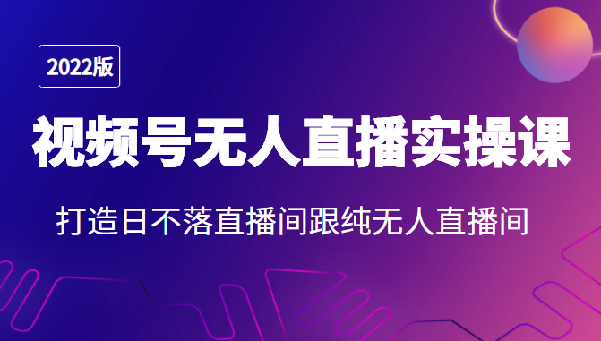2022年视频号无人直播实操课，打造日不落直播间跟纯无人直播间-第二象限
