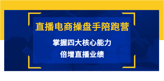 直播电商操盘手陪跑营：掌握四大核心能力，倍增直播业绩（价值980元）-第二象限