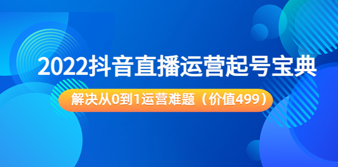 2022抖音直播运营起号宝典：解决从0到1运营难题（价值499元）-第二象限