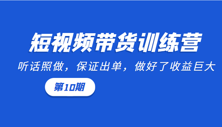短视频带货训练营：听话照做，保证出单，做好了收益巨大（第10期）-第二象限
