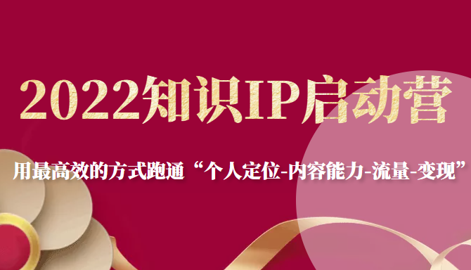 2022知识IP启动营，用最高效的方式跑通“个人定位-内容能力-流量-变现”-第二象限