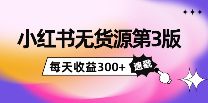 小红书无货源第3版，0投入起店，无脑图文精细化玩法，每天收益300+-第二象限
