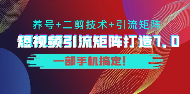 短视频引流矩阵打造7.0，养号+二剪技术+引流矩阵 一部手机搞定！-第二象限