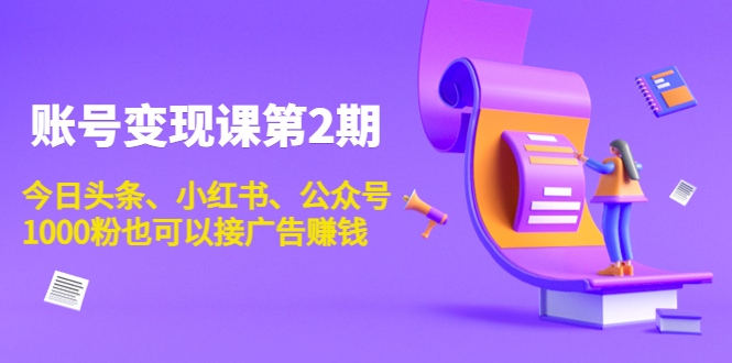 账号变现课第2期，今日头条、小红书、公众号，1000粉也可以接广告赚钱-第二象限