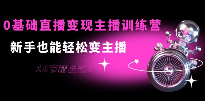 0基础直播变现主播训练营：新手也能轻松变主播，15节精品课-第二象限