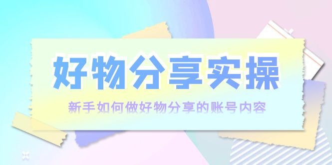 好物分享实操：新手如何做好物分享的账号内容，实操教学-第二象限