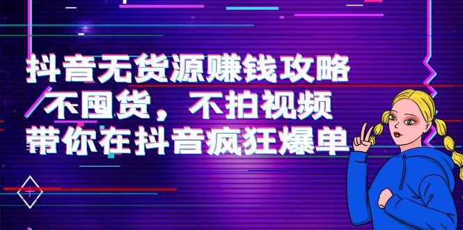 抖音无货源赚钱攻略，不囤货，不拍视频，带你在抖音疯狂爆单-第二象限