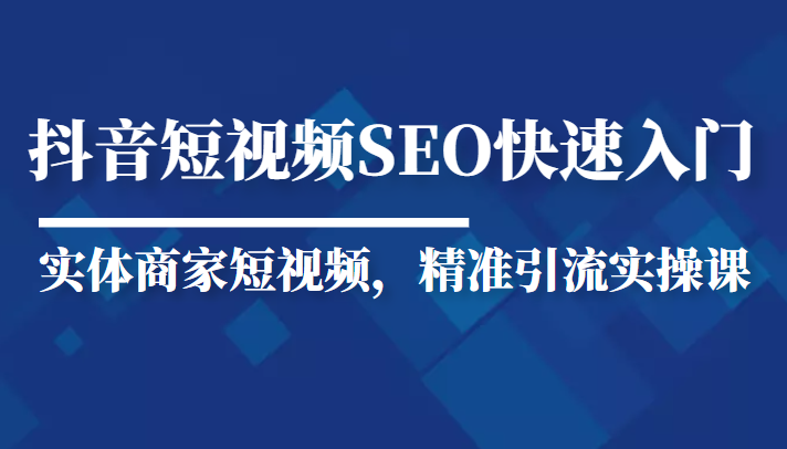 抖音短视频Seo搜索排名优化新手快速入门教程，实体商家短视频，精准引流实操课-第二象限