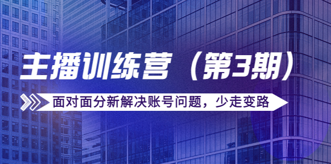 传媒主播训练营（第三期）面对面分新解决账号问题，少走变路（价值6000元）-第二象限