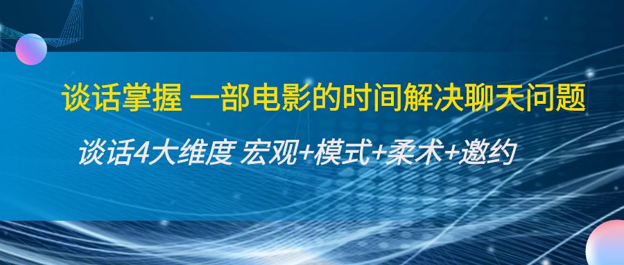 谈话掌握一部电影的时间解决聊天问题：谈话四大维度:宏观+模式+柔术+邀约-第二象限