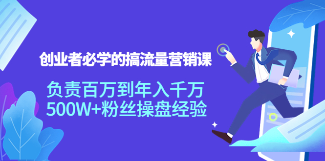 创业者必学的搞流量营销课：负责百万到年入千万，500W+粉丝操盘经验-第二象限