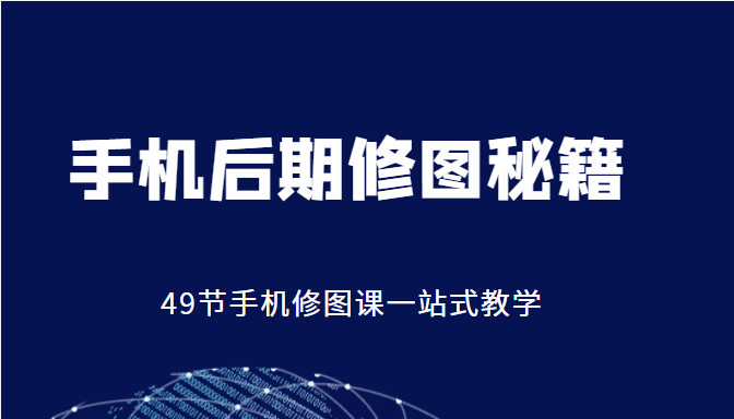 手机后期修图秘籍-49节手机修图课，一站式教学（价值399元）-第二象限