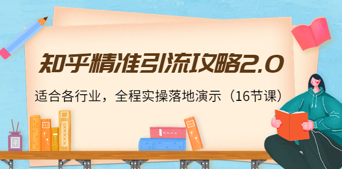 知乎精准引流攻略2.0，适合各行业，全程实操落地演示（16节课）-第二象限