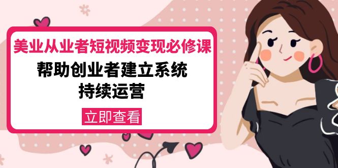 美业从业者短视频变现必修课：帮助创业者建立系统持续运营-价值3990元-第二象限
