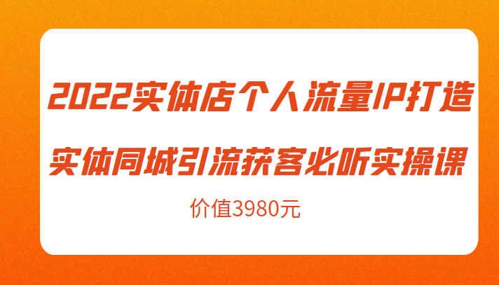 2022实体店个人流量IP打造实体同城引流获客必听实操课，61节完整版（价值3980元）-第二象限