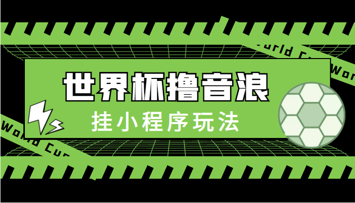 最新口子-世界杯撸音浪教程，挂小程序玩法（附最新抗封世界杯素材）-第二象限