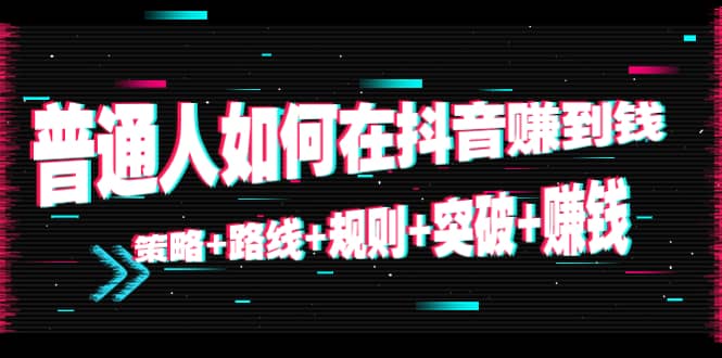 普通人如何在抖音赚到钱：策略 路线 规则 突破 赚钱（10节课）-第二象限