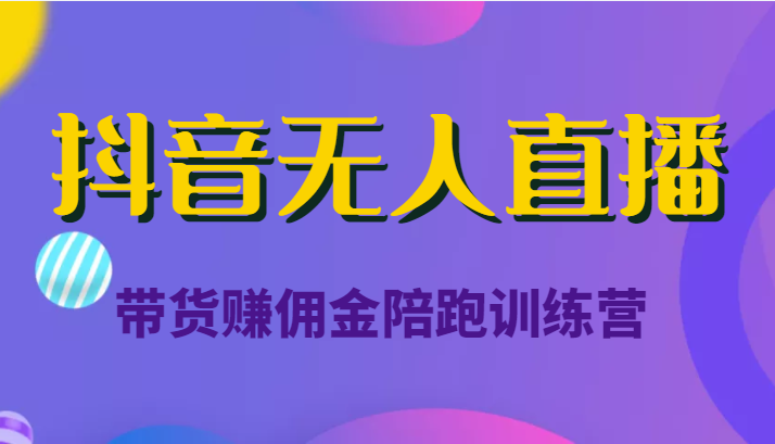 抖音无人直播带货赚佣金陪跑训练营（价值6980元）-第二象限