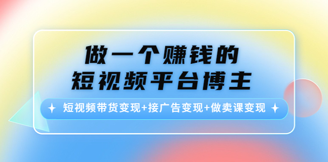 做一个赚钱的短视频平台博主：短视频带货变现+接广告变现+做卖课变现-第二象限