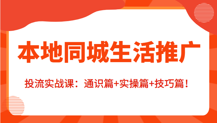 本地同城生活推广投流实战课：通识篇+实操篇+技巧篇！-第二象限